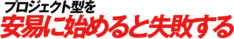 プロジェクト型を安易に始めると失敗する