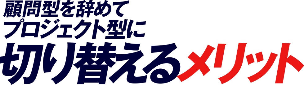 顧問型を辞めてプロジェクト型に切り替えるメリット