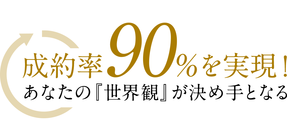 成約率90%を実現！あなたの『世界観』が決め手となる
