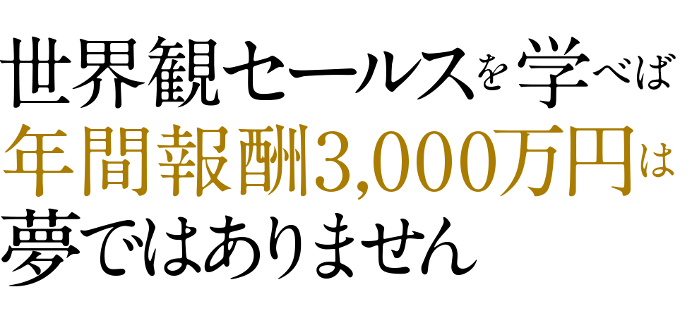 世界観セールスを学べば年間報酬3000万円は夢ではありません